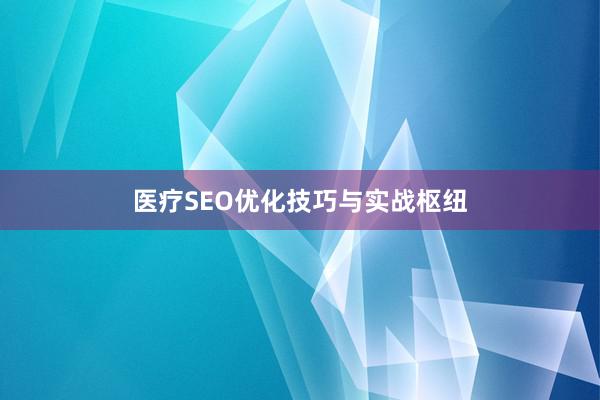 医疗SEO优化技巧与实战枢纽