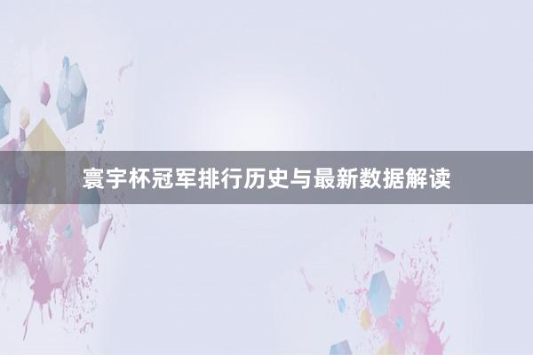 寰宇杯冠军排行历史与最新数据解读